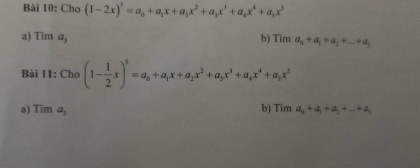 Cho (1-2x)^5=a_0+a_1x+a_2x^2+a_3x^3+a_4x^4+a_5x^5
a) Tìm a_3 b) Tì ma_0+a_1+a_2+...+a_5
Bài 11: Cho (1- 1/2 x)^5=a_0+a_1x+a_2x^2+a_3x^3+a_4x^4+a_5x^5
a) 7 sin a_3 b) Tim a_0+a_1+a_2+...+a_5