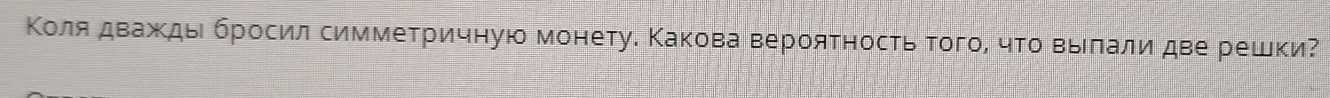 Κоляαδдважκды бросил симметричную монету. Κакова вероятность тогоί чΤо выелали две решки?