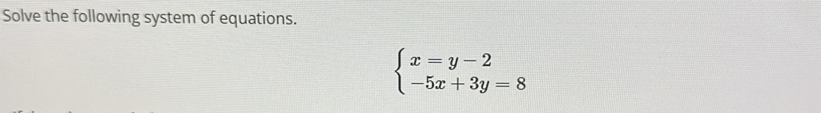 Solve the following system of equations.
beginarrayl x=y-2 -5x+3y=8endarray.