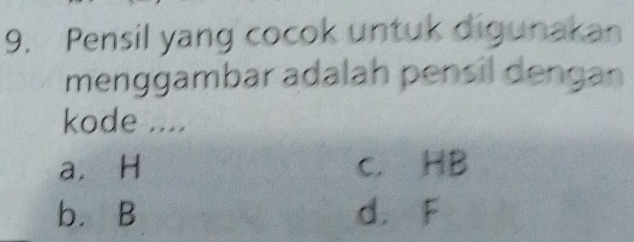 Pensil yang cocok untuk digunakan
menggambar adalah pensil dengan
kode ....
a. H c. HB
b. B d. F