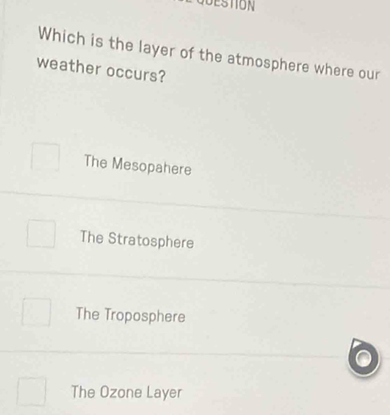 QUESTION
Which is the layer of the atmosphere where our
weather occurs?
The Mesopahere
The Stratosphere
The Troposphere
The Ozone Layer