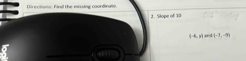 Directions: Find the missing coordinate. 
2. Slope of 10
(-6,y) and (-7,-9)