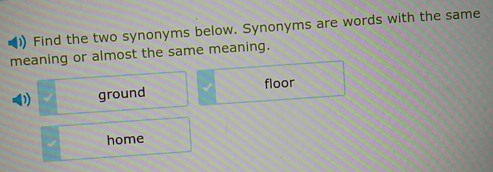 Find the two synonyms below. Synonyms are words with the same
meaning or almost the same meaning.
floor
ground
home