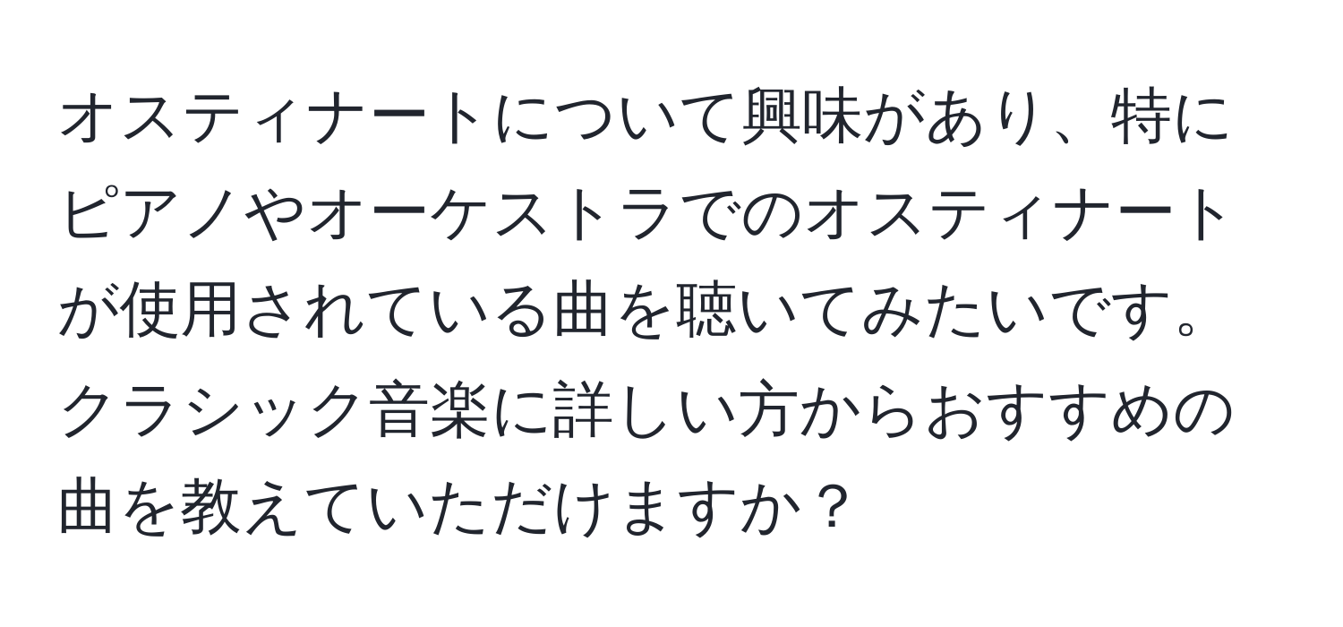 オスティナートについて興味があり、特にピアノやオーケストラでのオスティナートが使用されている曲を聴いてみたいです。クラシック音楽に詳しい方からおすすめの曲を教えていただけますか？