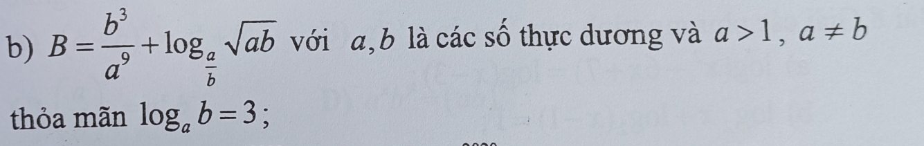 B= b^3/a^9 +log _ a/b sqrt(ab) với a, b là các số thực dương và a>1, a!= b
thỏa mãn log _ab=3;