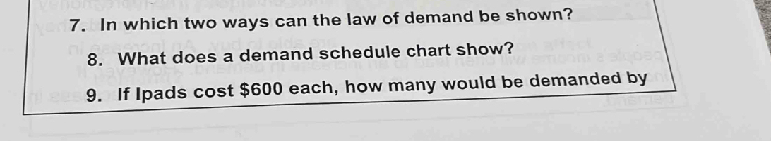 In which two ways can the law of demand be shown? 
8. What does a demand schedule chart show? 
9. If Ipads cost $600 each, how many would be demanded by