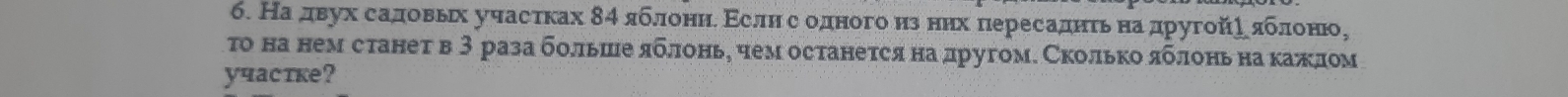 б. Надвух садовьх участках 84 яблонηί Εслнесеодного из нηх πересаднτьδенаαдругойр яблоню, 
τо на нем станет в 3 раза большееяблоньη чем останется на лругом. Сколькояблоньнакажлом 
yчастке?