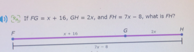 If FG=x+16,GH=2x , and FH=7x-8 , what is FH?