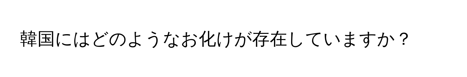 韓国にはどのようなお化けが存在していますか？