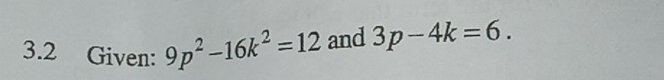 3.2 Given: 9p^2-16k^2=12 and 3p-4k=6.