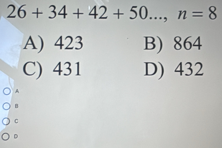 26+34+42+50...,n=8
A) 423 B) 864
C) 431 D) 432
A
B
C
D