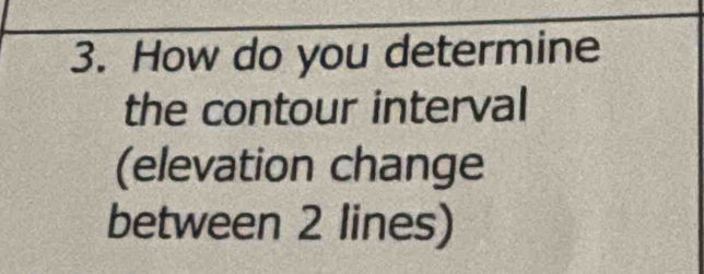 How do you determine 
the contour interval 
(elevation change 
between 2 lines)