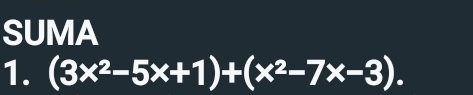 SUMA 
1. (3x^2-5x+1)+(x^2-7x-3).