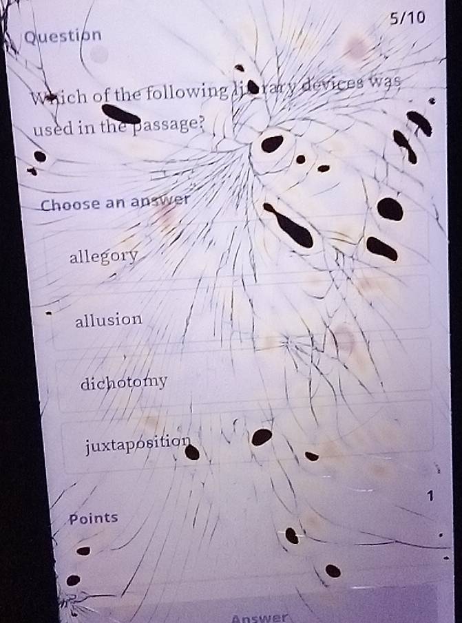 5/10
Question
Which of the following liorary devices was
used in the passage?
Choose an answer
allegory
allusion
dichotomy
juxtaposition
1
Points
Answer