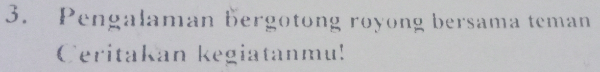 Pengalaman bergotong royong bersama teman 
Ceritakan kegiatanmu!