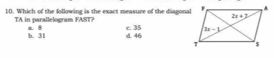 Which of the following is the exact measure of the diagonal
TA in parallelogram FAST?
a. 8 c. 35
b. 31 d. 46