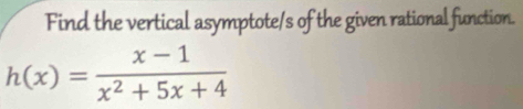 Find the vertical asymptote/s of the given rational function.
h(x)= (x-1)/x^2+5x+4 