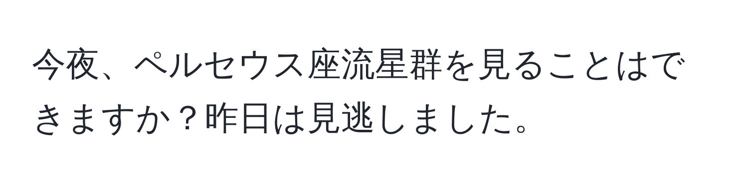 今夜、ペルセウス座流星群を見ることはできますか？昨日は見逃しました。