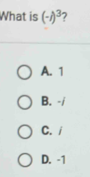 What is (-i)^3 2
A. 1
B. -i
C. i
D. -1