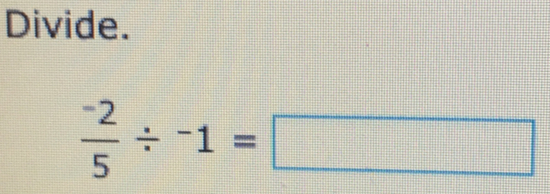 Divide.
 (-2)/5 / -1=□