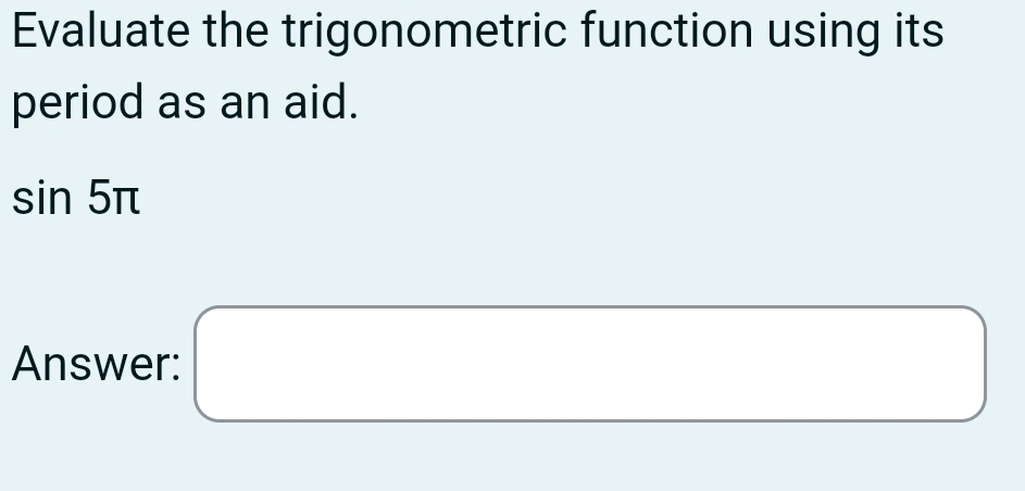 Evaluate the trigonometric function using its 
period as an aid.
sin 5π
Answer: □