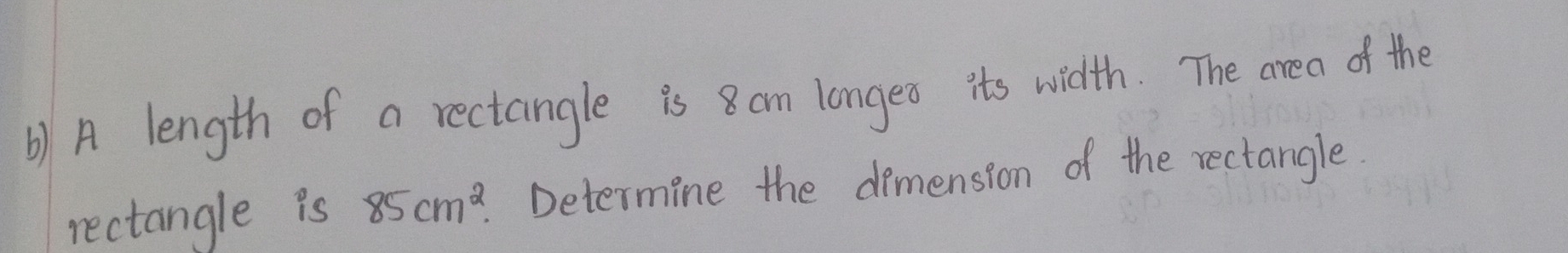 () A length of a rectangle is 8 cm longes its width. The area of the 
rectangle is 85cm^2. Determine the demension of the rectangle.