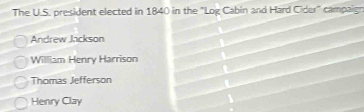 The U.S. president elected in 1840 in the "Log Cabin and Hard Cider" campaign
Andrew Jackson
William Henry Harrison
Thomas Jefferson
Henry Clay