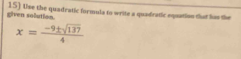 Use the quadratic formula to write a quadratic equation that has the 
given solution.
x= (-9± sqrt(137))/4 