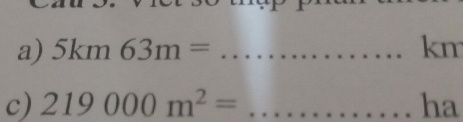 5km63m= _ km
c) 219000m^2= _ ha