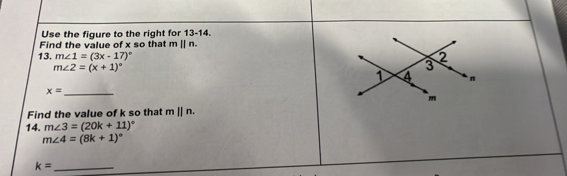 Use the figure to the right for 13-14. 
Find the value of x so that m||n. 
13. m∠ 1=(3x-17)^circ 
m∠ 2=(x+1)^circ 
_ x=
Find the value of k so that m||n. 
14. m∠ 3=(20k+11)^circ 
m∠ 4=(8k+1)^circ 
_ k=