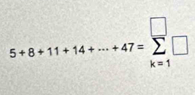 5+8+11+14+·s +47=sumlimits _(k=1)^(□)□