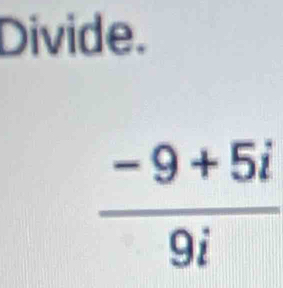 Divide.
 (-9+5i)/9i 