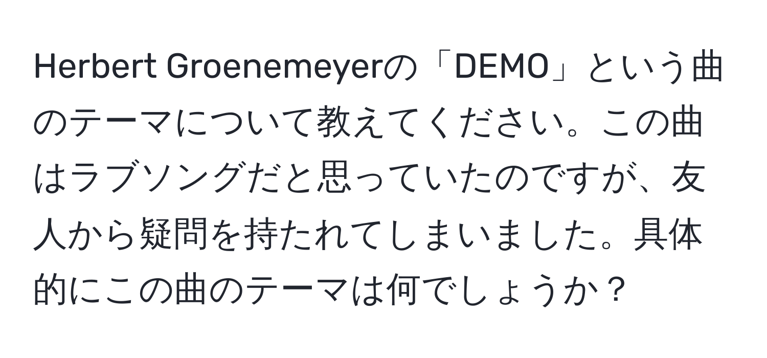 Herbert Groenemeyerの「DEMO」という曲のテーマについて教えてください。この曲はラブソングだと思っていたのですが、友人から疑問を持たれてしまいました。具体的にこの曲のテーマは何でしょうか？