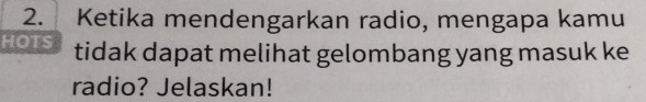 Ketika mendengarkan radio, mengapa kamu 
HOTS tidak dapat melihat gelombang yang masuk ke 
radio? Jelaskan!