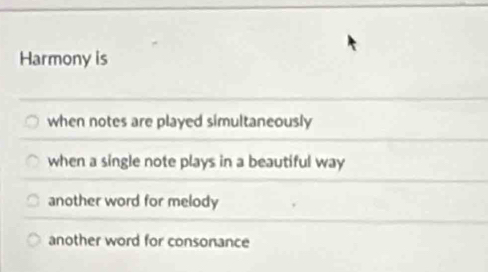 Harmony is
when notes are played simultaneously
when a single note plays in a beautiful way
another word for melody
another word for consonance