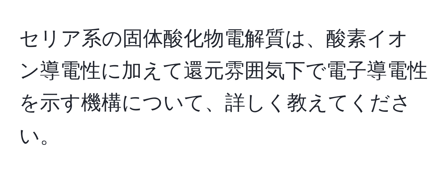 セリア系の固体酸化物電解質は、酸素イオン導電性に加えて還元雰囲気下で電子導電性を示す機構について、詳しく教えてください。