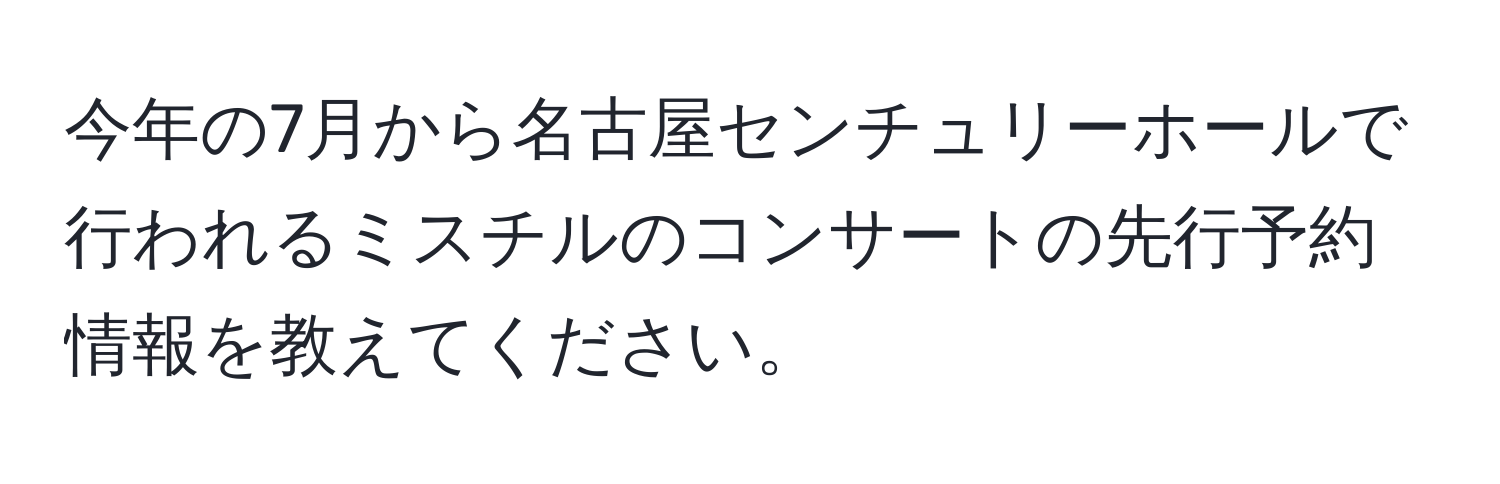 今年の7月から名古屋センチュリーホールで行われるミスチルのコンサートの先行予約情報を教えてください。