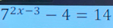 7^(2x-3)-4=14