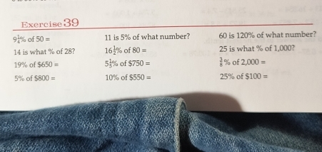 9 1/4 % of50= 11 is 5% of what number? 60 is 120% of what number?
14 is what % of 28? 16 1/2 % of80= 25 is what % of 1,000?
19% of $650= 5 1/5 % of$750=  3/8 % of2,000=
5% of $800= 10% of$550= 25% of$100=