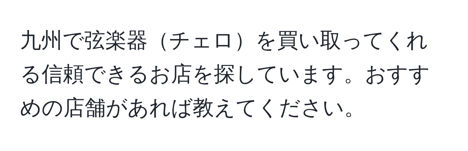 九州で弦楽器チェロを買い取ってくれる信頼できるお店を探しています。おすすめの店舗があれば教えてください。