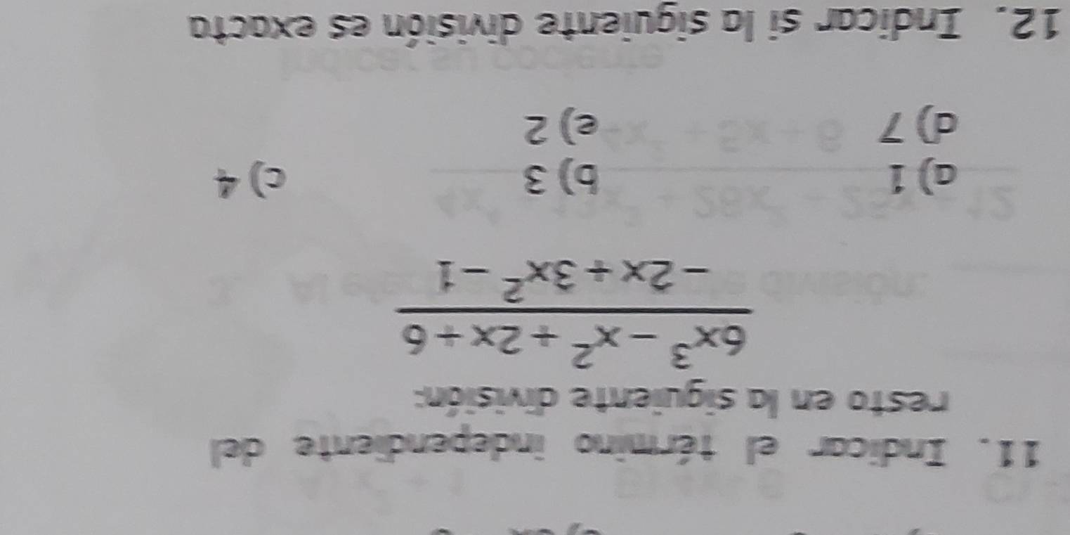 Indicar el término independiente del
resto en la siguiente división:
 (6x^3-x^2+2x+6)/-2x+3x^2-1 
a) 1 b) 3 c) 4
d) 7 e) 2
12. Indicar si la siguiente división es exacta