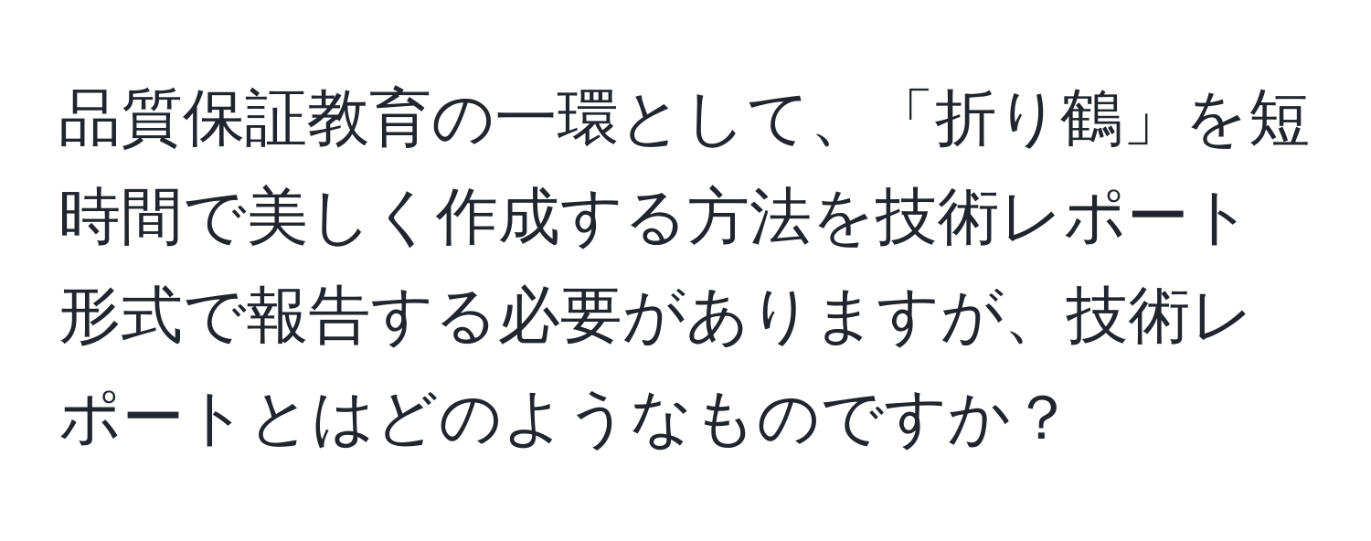 品質保証教育の一環として、「折り鶴」を短時間で美しく作成する方法を技術レポート形式で報告する必要がありますが、技術レポートとはどのようなものですか？