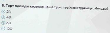 Терт адамды кезекке неше турлі тесілмен тургызуга болады?
④ 24
③ 48
◎ 60
◎ 120