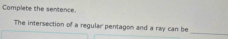 Complete the sentence. 
_ 
The intersection of a regular pentagon and a ray can be