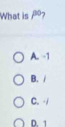 What is beta^0 7
A. -1
B. /
C. -/
D. 1