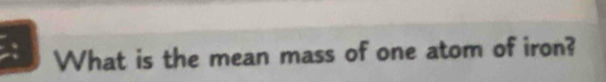 What is the mean mass of one atom of iron?