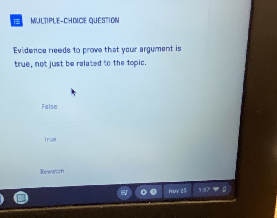 MULTIPLE-CHOICE QUESTION
Evidence needs to prove that your argument is
true, not just be related to the topic.
False
True
Rewatch
Nov 25 1:57