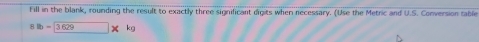 Fill in the blank, rounding the result to exactly three significant digits when necessary. (Use the Metric and U.S. Conversion table
1b- 3629* k