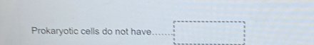Prokaryotic cells do not have. beginarrayr □  1 □  □ endarray
