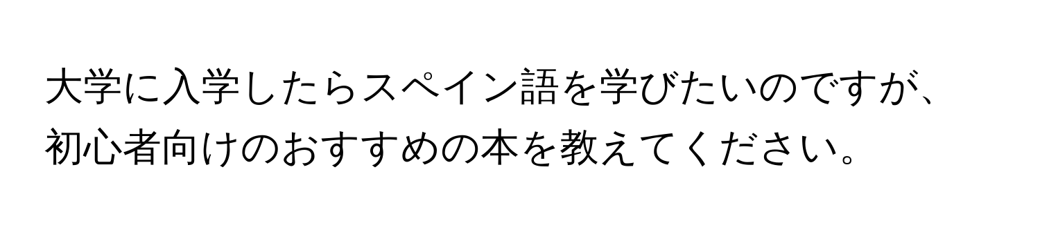 大学に入学したらスペイン語を学びたいのですが、初心者向けのおすすめの本を教えてください。